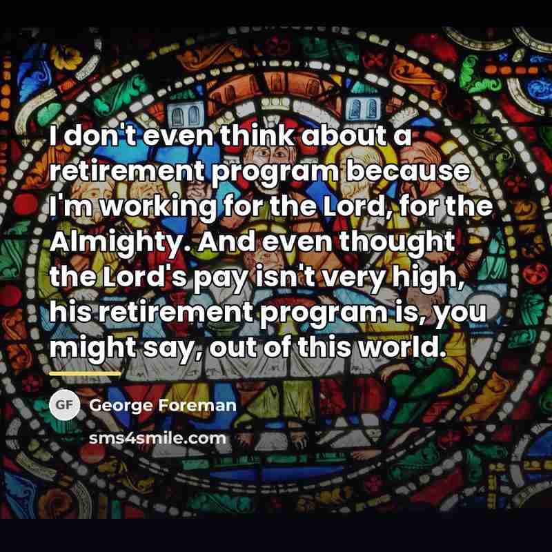 “I don't even think about a retirement program because I'm…” quote by George Foreman