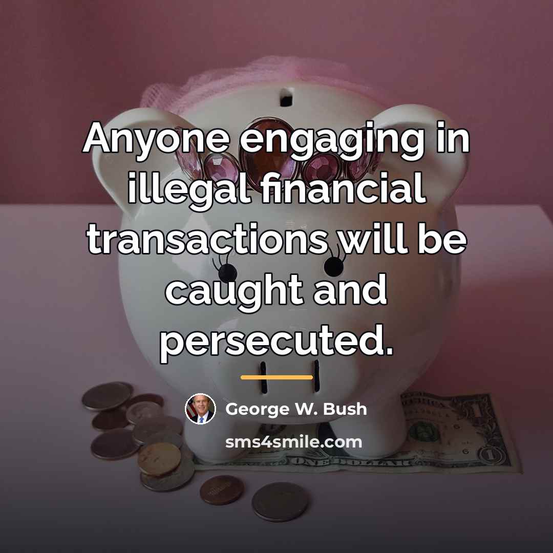 “Anyone engaging in illegal financial transactions will be caught and…” quote by George W. Bush