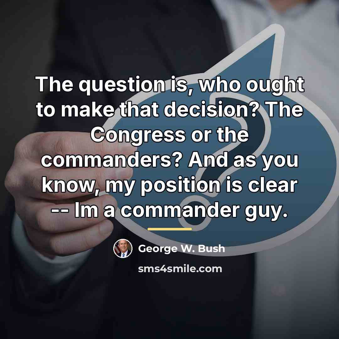“The question is, who ought to make that decision? The…” quote by George W. Bush