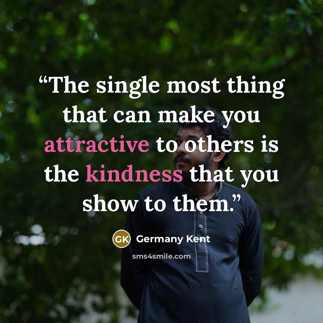 “The single most thing that can make you attractive to others is the kindness that you show to them.” quote by Germany Kent