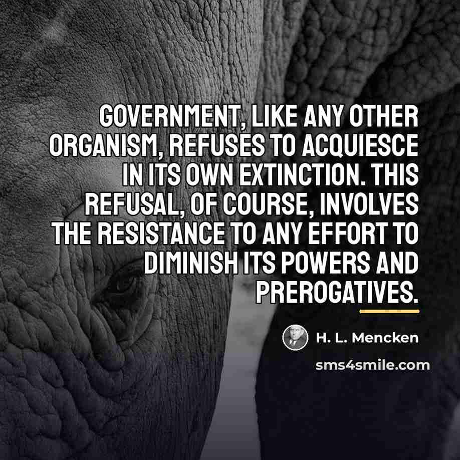 “Government, like any other organism, refuses to acquiesce in its…” quote by H. L. Mencken