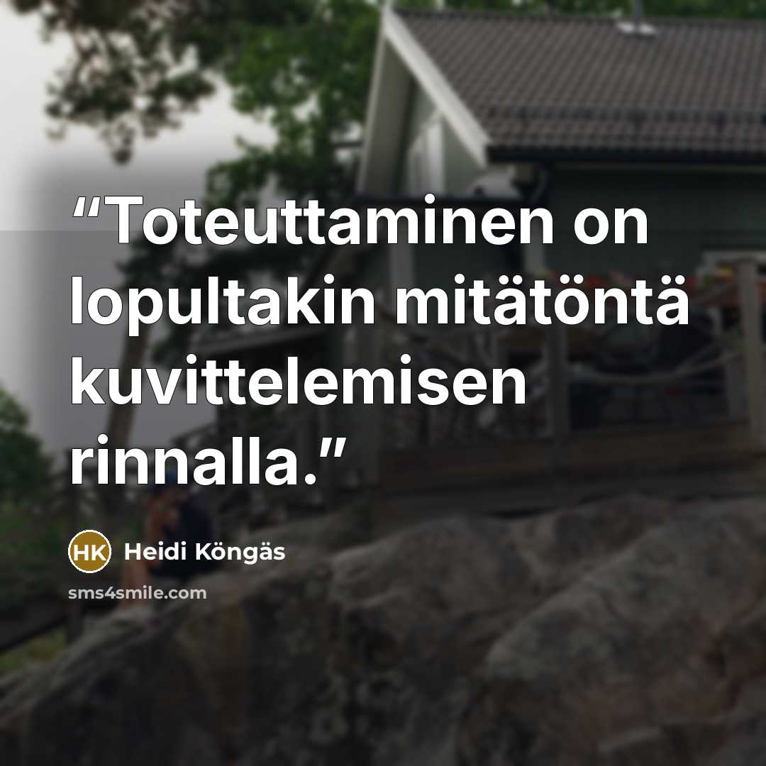 “Toteuttaminen on lopultakin mitätöntä kuvittelemisen rinnalla.” quote by Heidi Köngäs