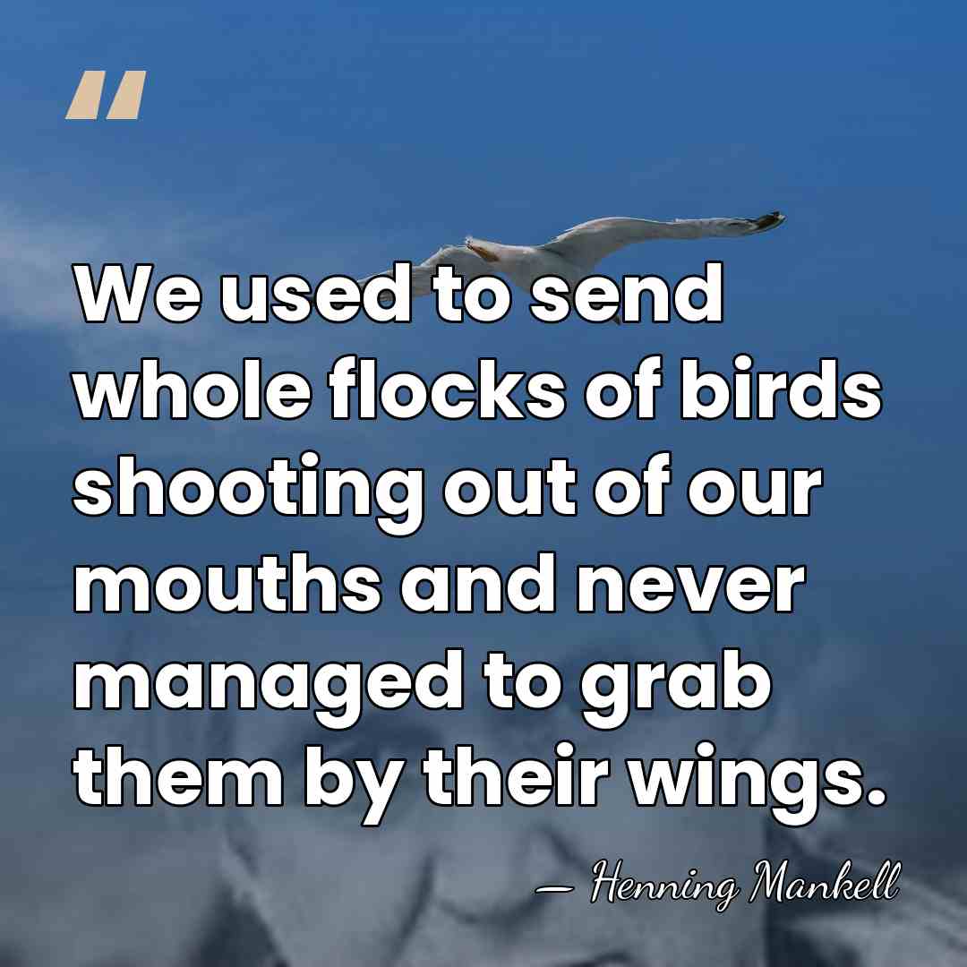 We used to send whole flocks of birds shooting out of our&hellip; - Henning Mankell