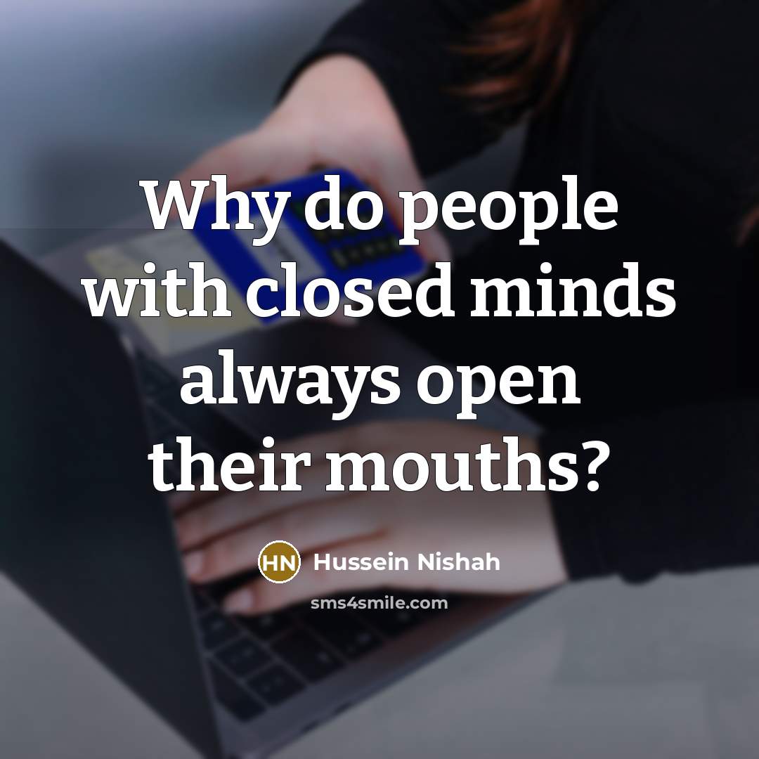 “Why do people with closed minds always open their mouths?…” quote by Hussein Nishah