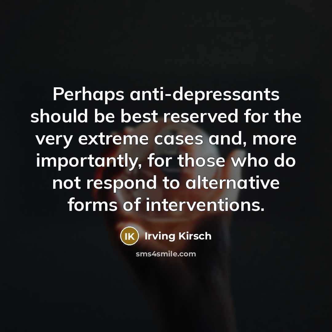 “Perhaps anti-depressants should be best reserved for the very extreme…” quote by Irving Kirsch