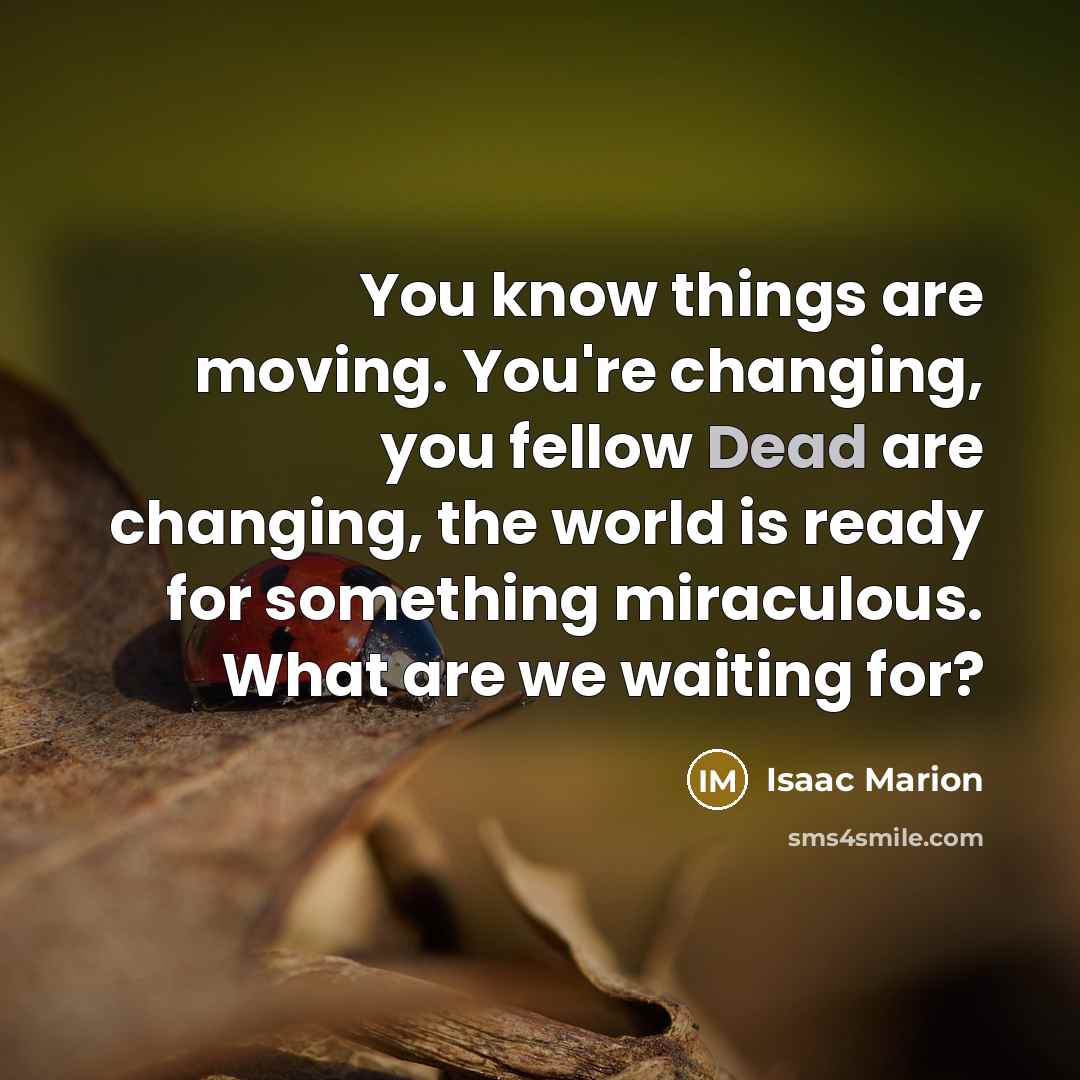 “You know things are moving. You're changing, you fellow Dead…” quote by Isaac Marion