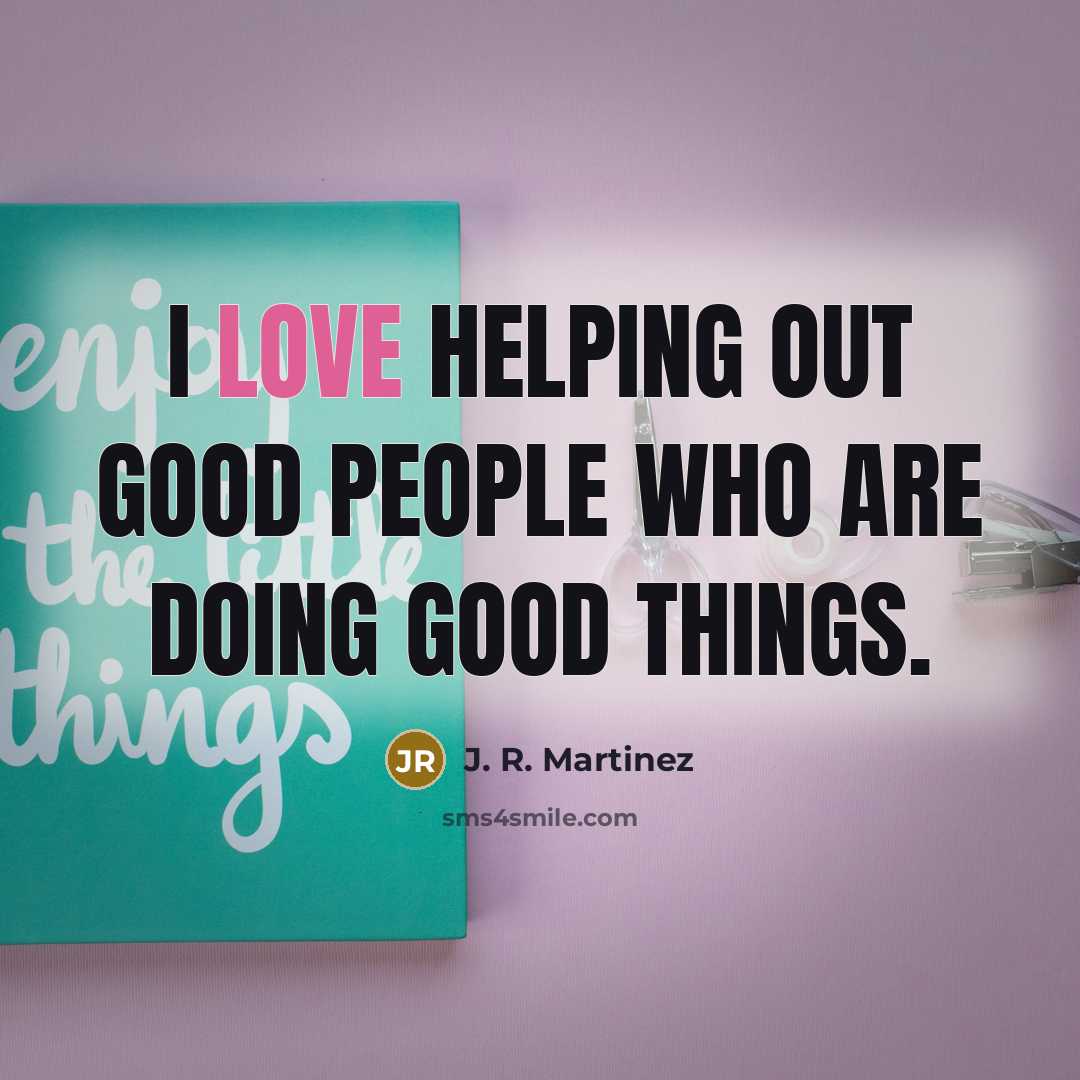 “I love helping out good people who are doing good…” quote by J. R. Martinez
