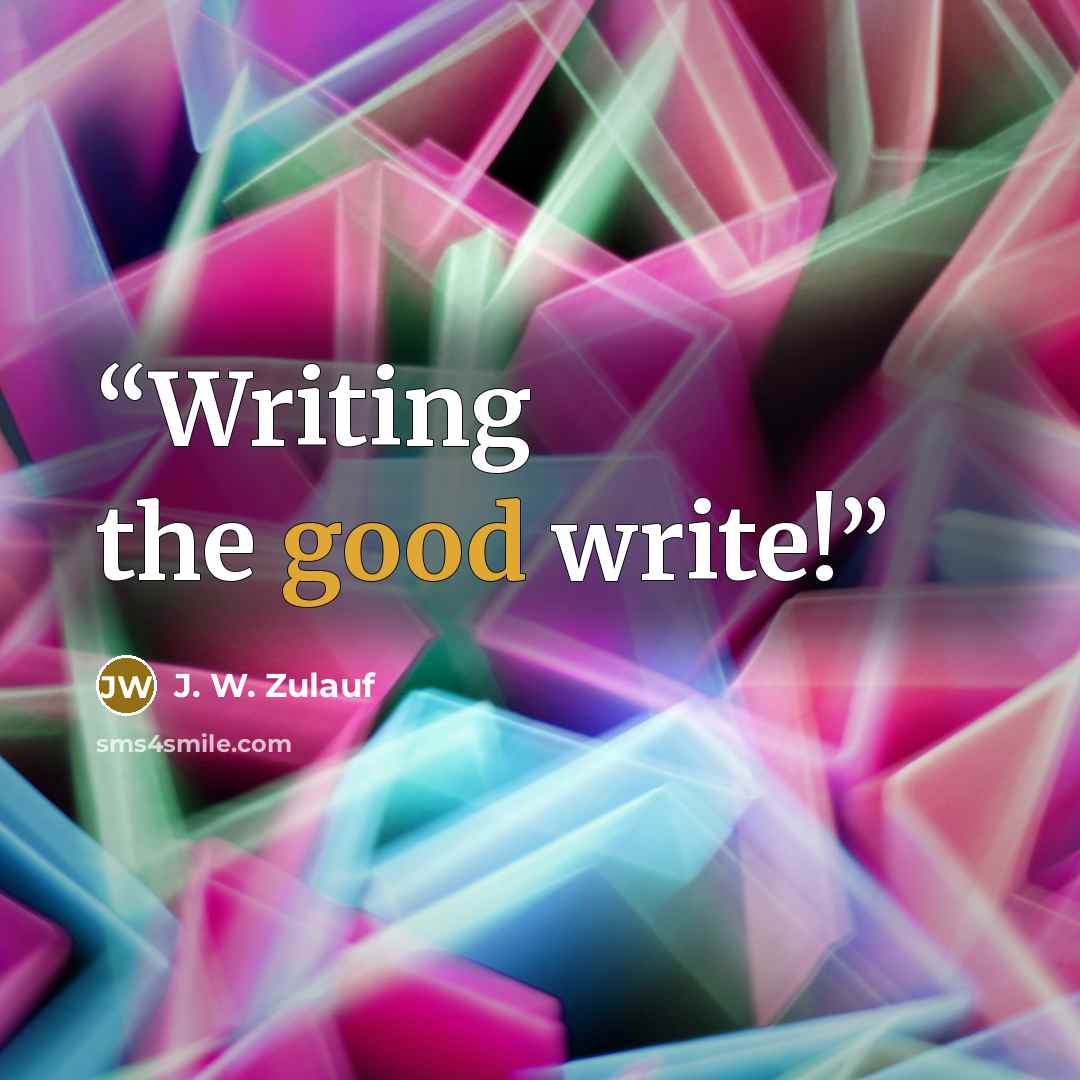 “Writing the good write!” quote by J. W. Zulauf