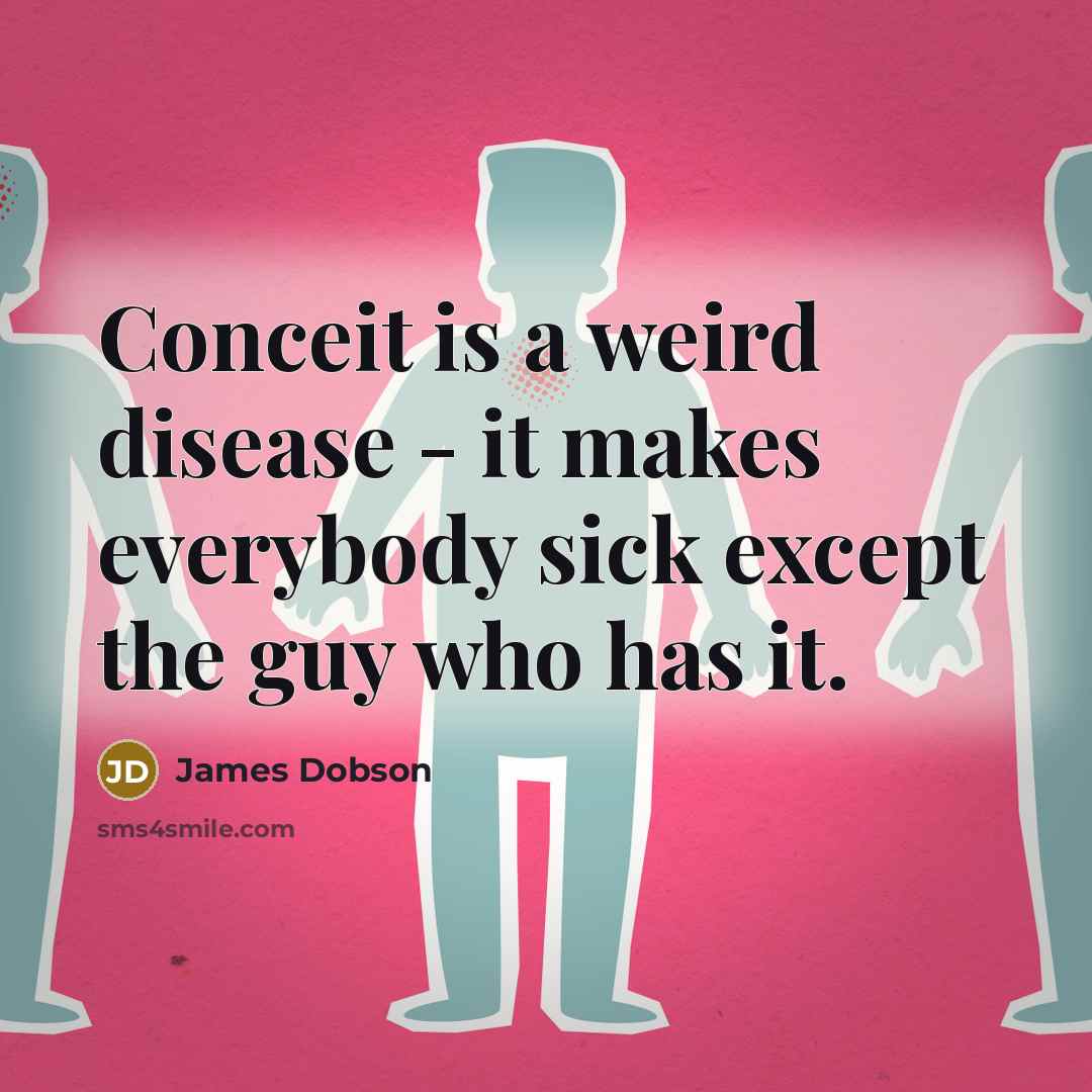 “Conceit is a weird disease - it makes everybody sick…” quote by James Dobson