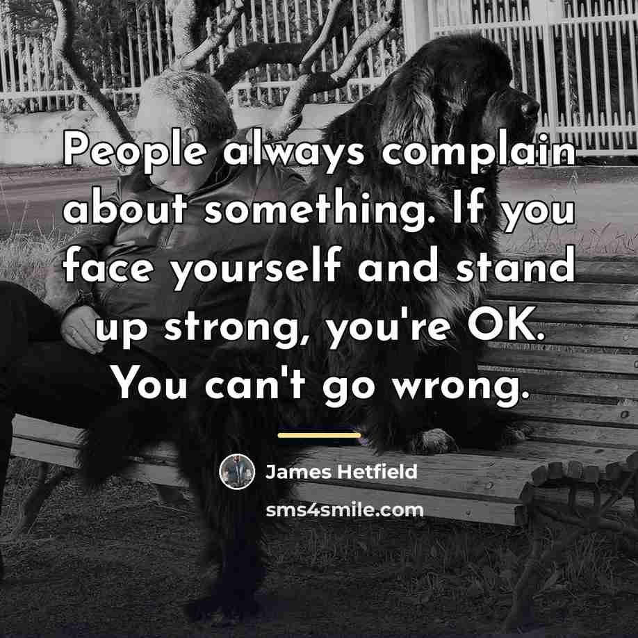 “People always complain about something. If you face yourself and…” quote by James Hetfield
