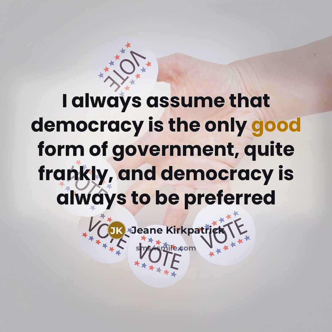 “I always assume that democracy is the only good form…” quote by Jeane Kirkpatrick