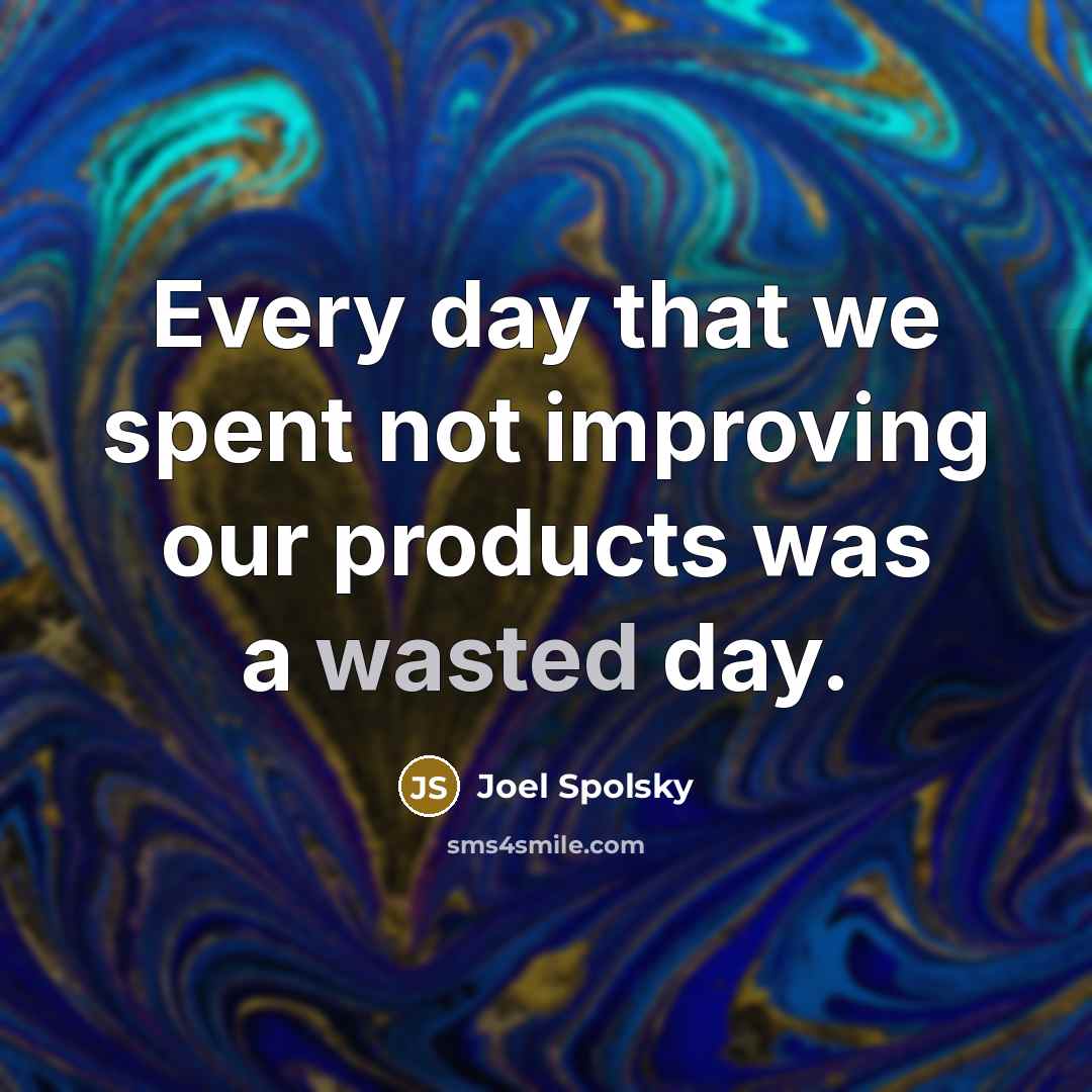 “Every day that we spent not improving our products was…” quote by Joel Spolsky