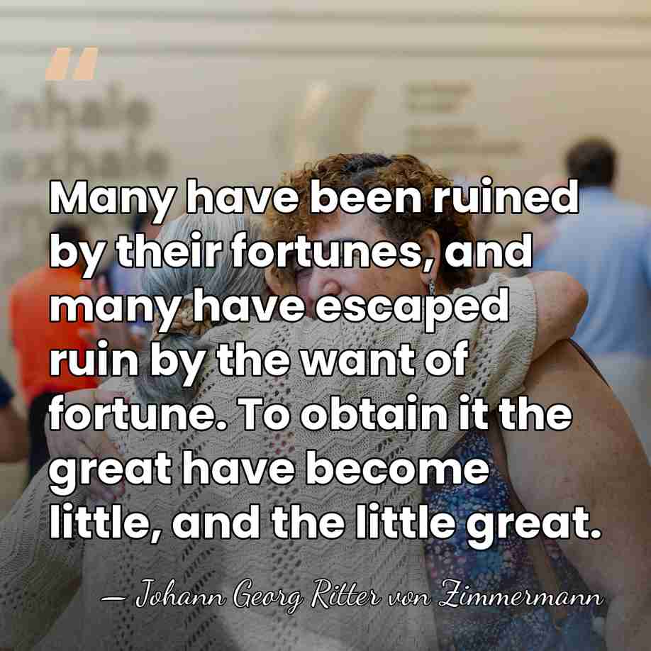 Many have been ruined by their fortunes, and many have escaped ruin&hellip; - Johann Georg Ritter von Zimmermann