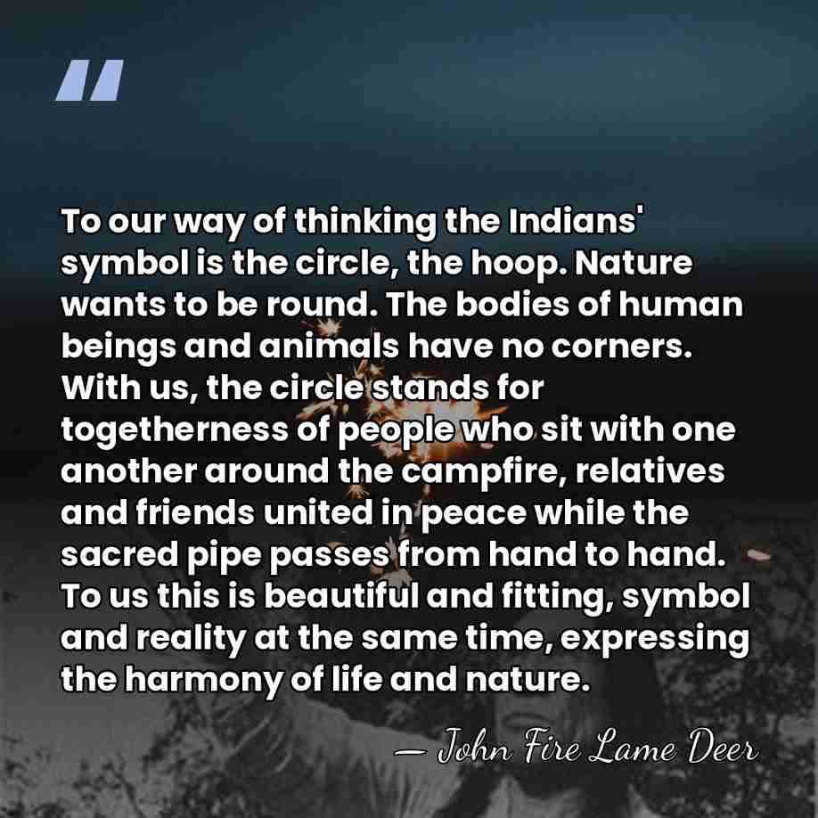 To our way of thinking the Indians' symbol is the circle, the&hellip; - John Fire Lame Deer