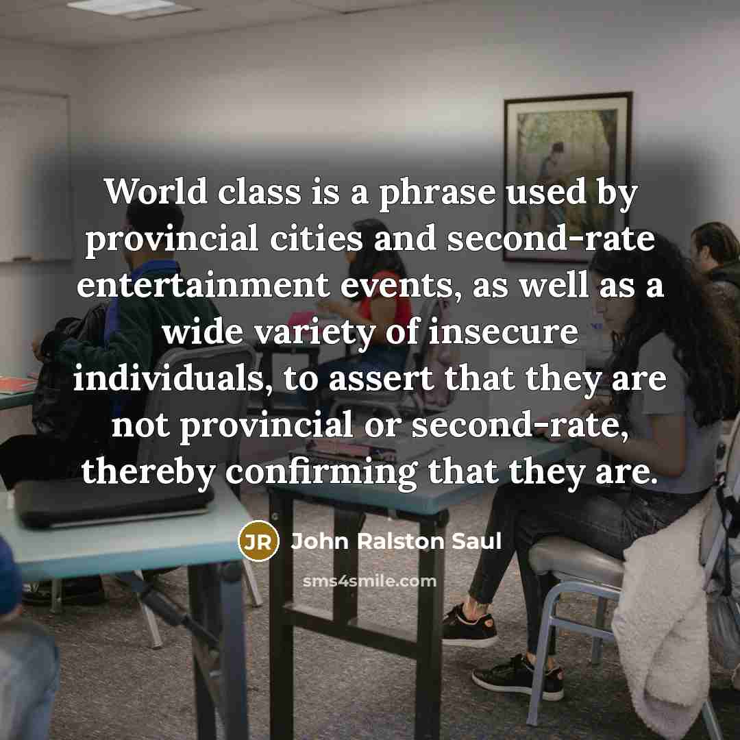 “World class is a phrase used by provincial cities and…” quote by John Ralston Saul