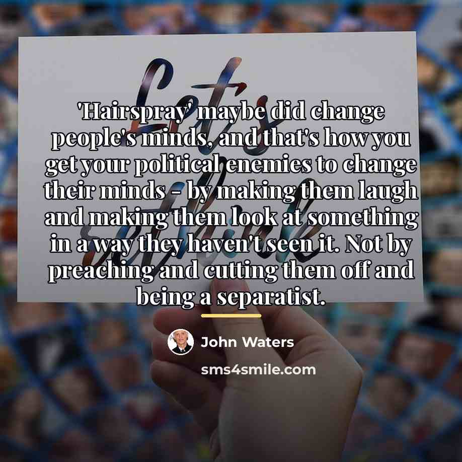“'Hairspray' maybe did change people's minds, and that's how you…” quote by John Waters