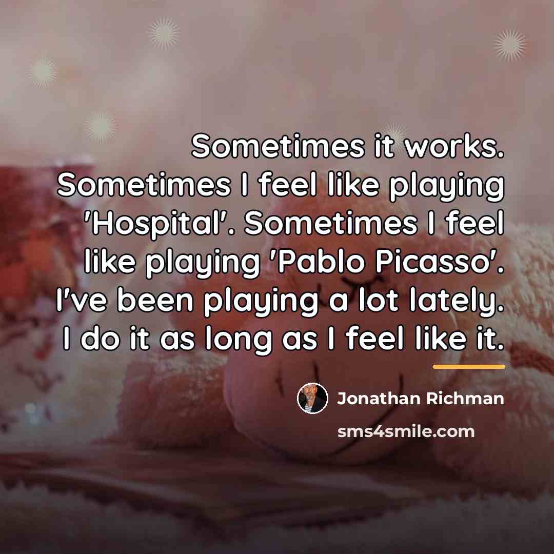 “Sometimes it works. Sometimes I feel like playing 'Hospital'. Sometimes…” quote by Jonathan Richman