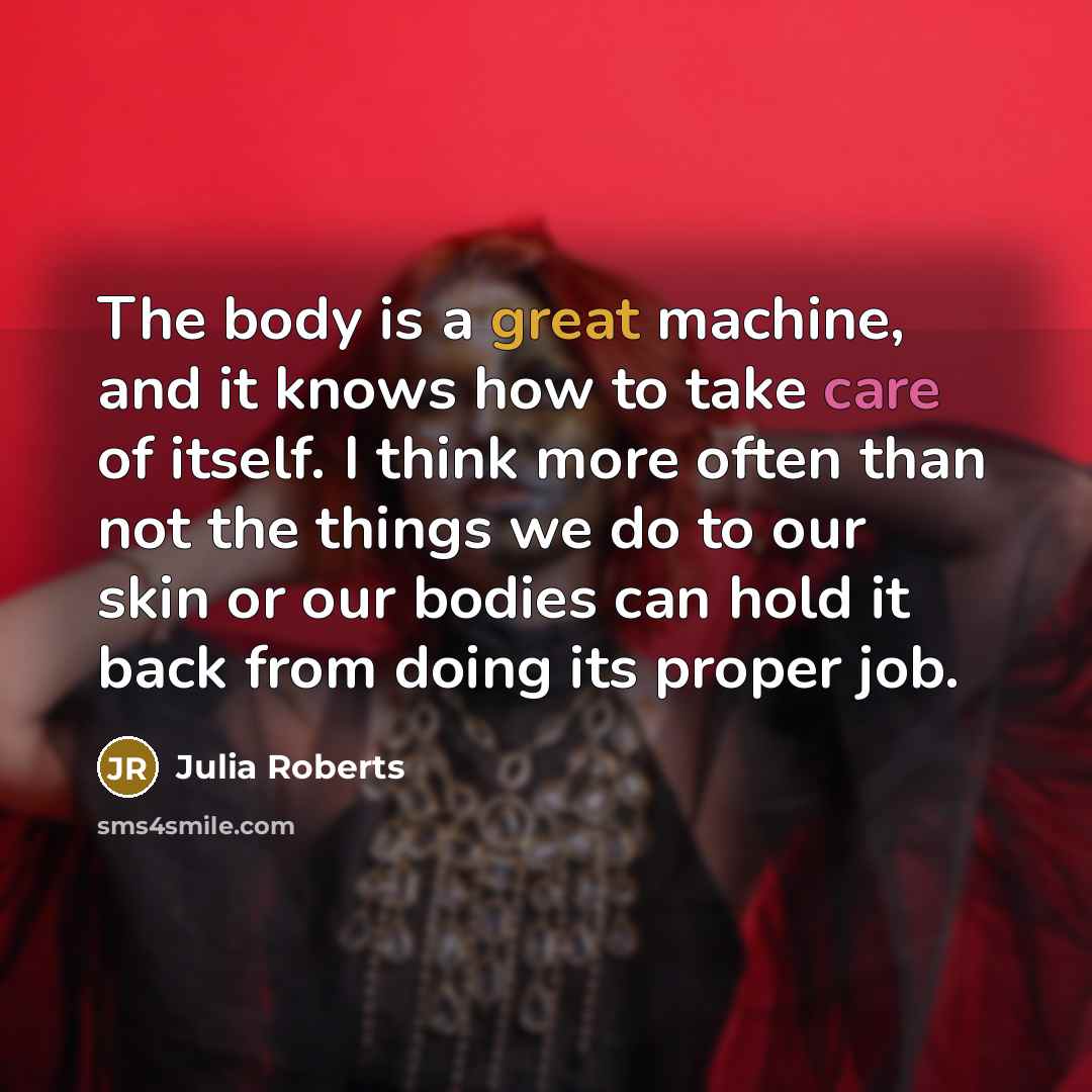 “The body is a great machine, and it knows how…” quote by Julia Roberts