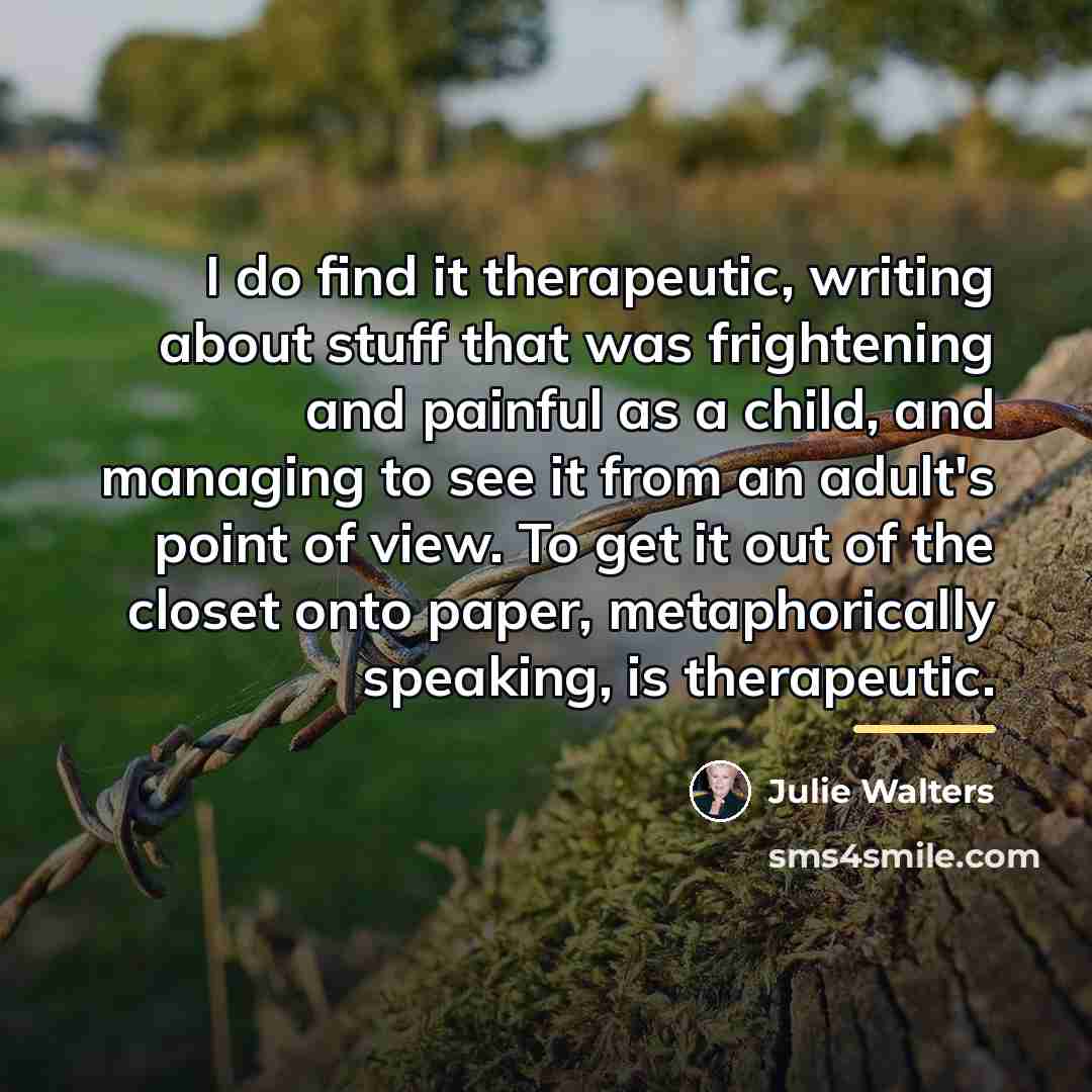 “I do find it therapeutic, writing about stuff that was…” quote by Julie Walters