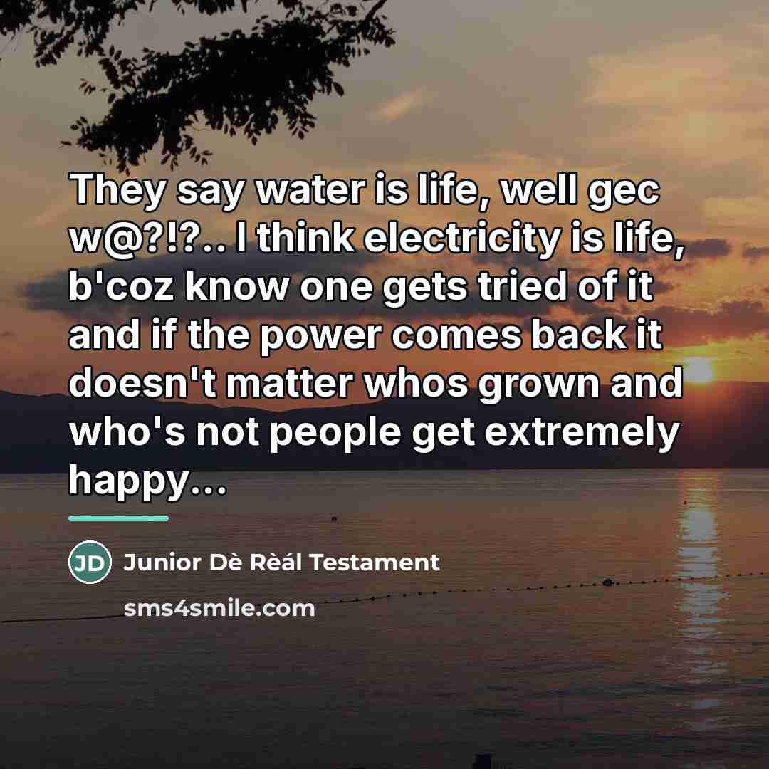 “They say water is life, well gec w@?!?.. I think…” quote by Junior Dè Rèál Testament