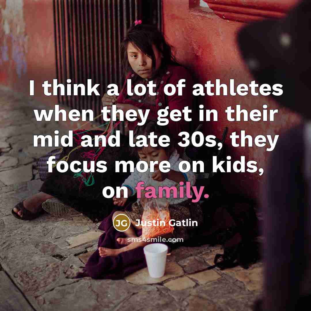 “I think a lot of athletes when they get in their mid and late 30s, they focus more on kids, on family.” quote by Justin Gatlin