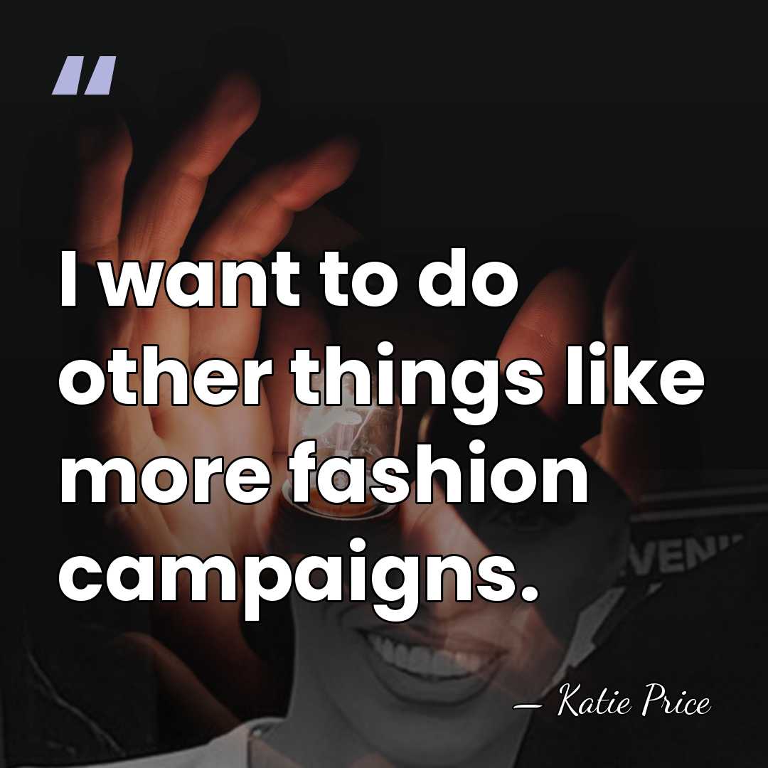 I want to do other things like more fashion campaigns. - Katie Price