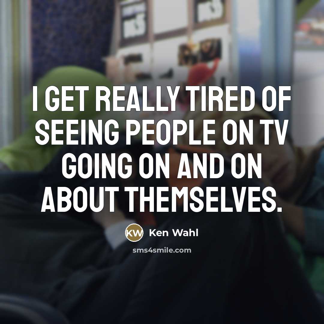 “I get really tired of seeing people on TV going…” quote by Ken Wahl
