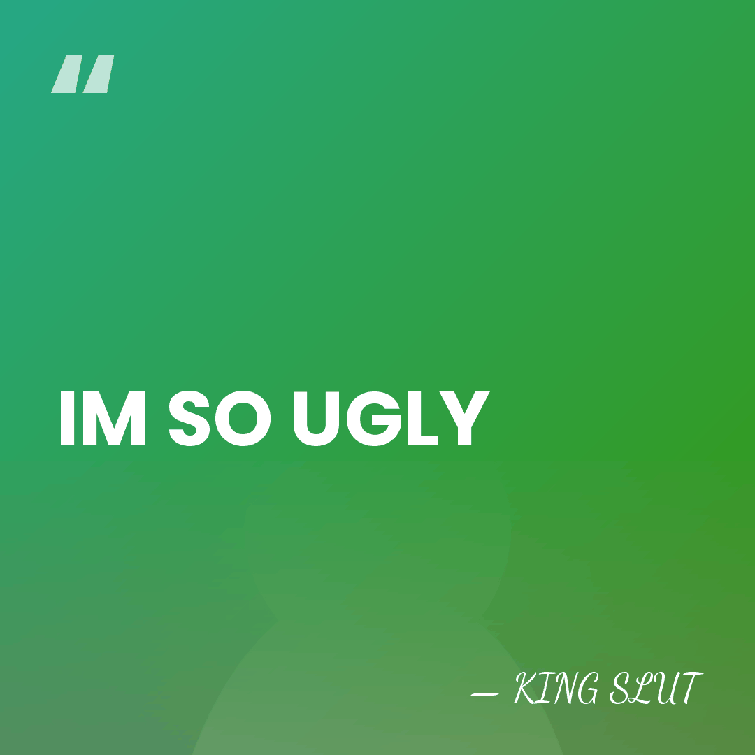 IM SO UGLY - KING SLUT