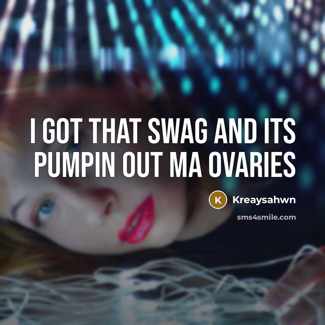 “I got that swag and its pumpin out ma ovaries” quote by Kreaysahwn