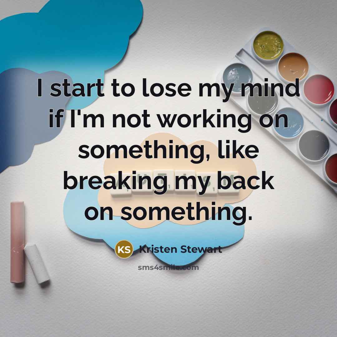 “I start to lose my mind if I'm not working…” quote by Kristen Stewart