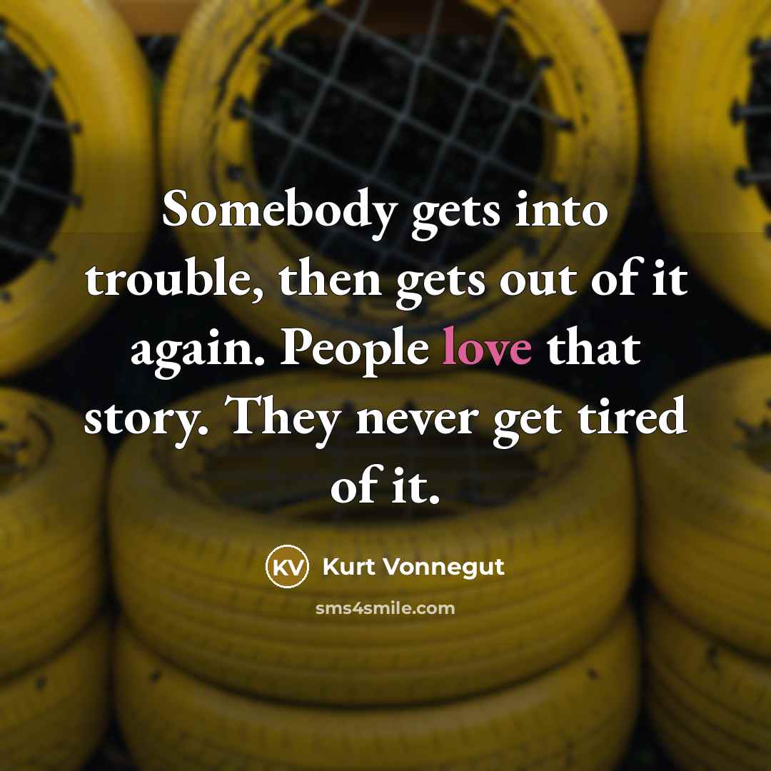 “Somebody gets into trouble, then gets out of it again.…” quote by Kurt Vonnegut