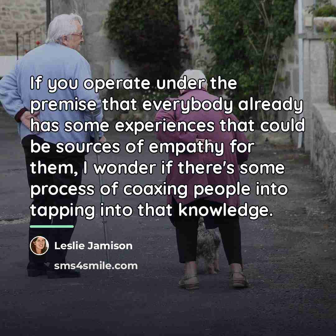 “If you operate under the premise that everybody already has…” quote by Leslie Jamison
