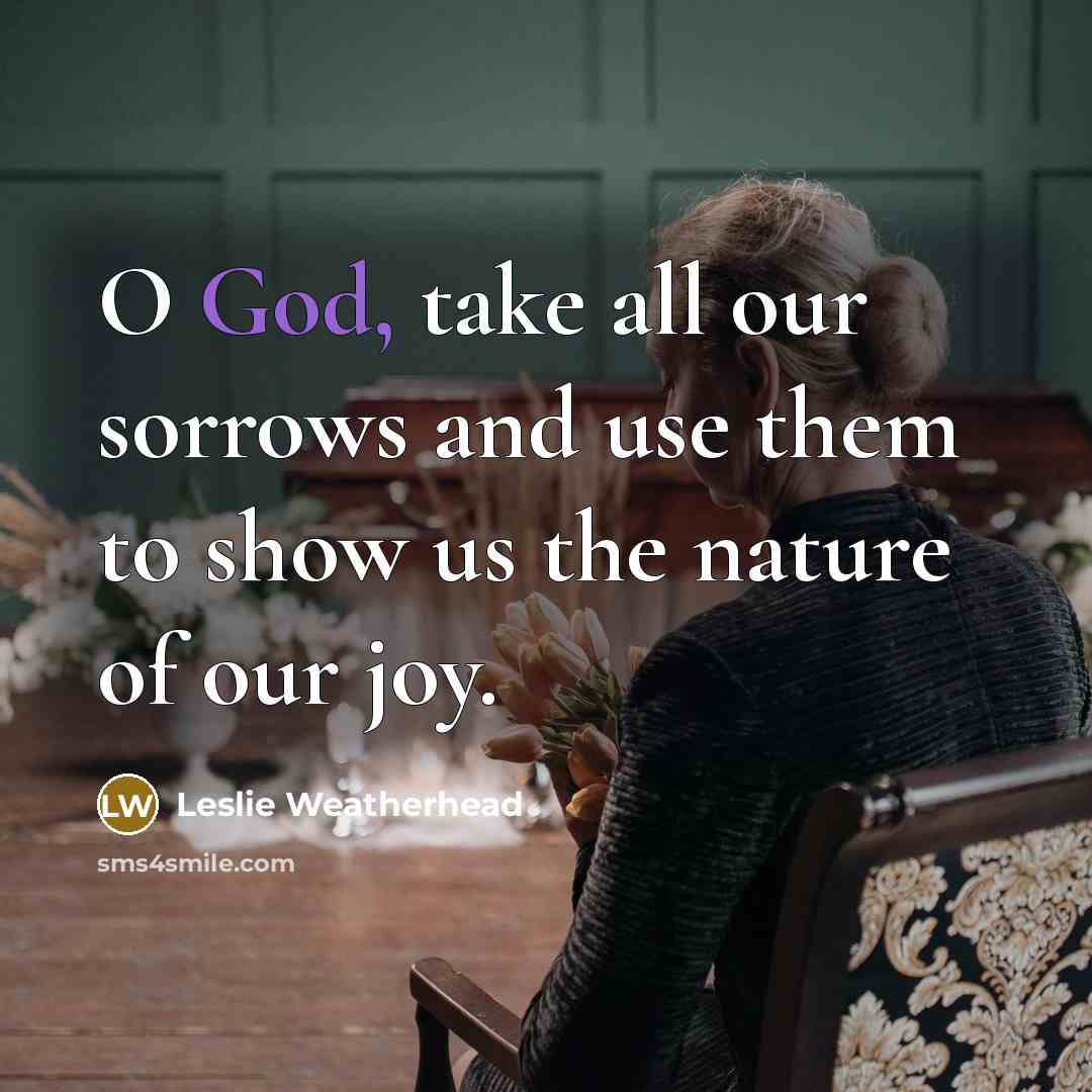“O God, take all our sorrows and use them to…” quote by Leslie Weatherhead
