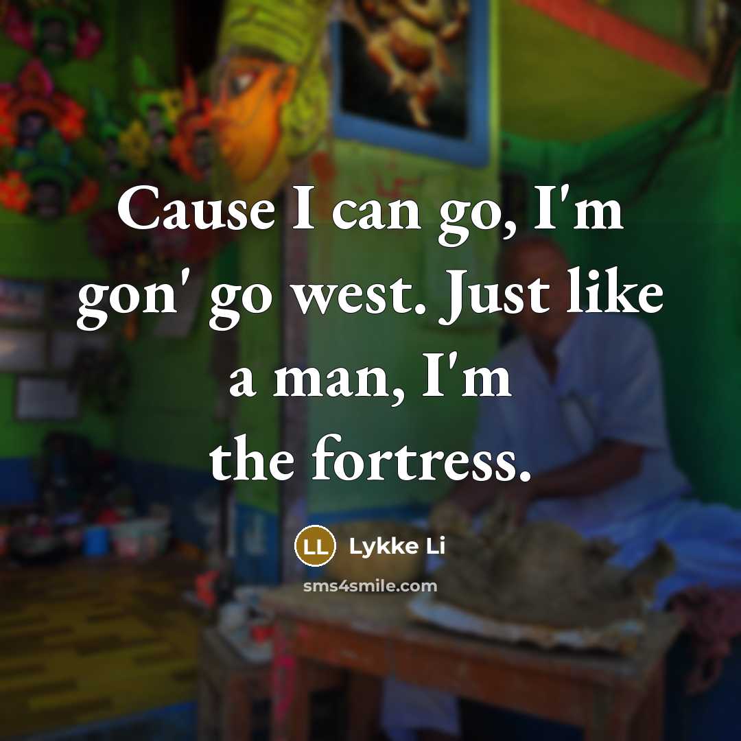 “Cause I can go, I'm gon' go west. Just like…” quote by Lykke Li