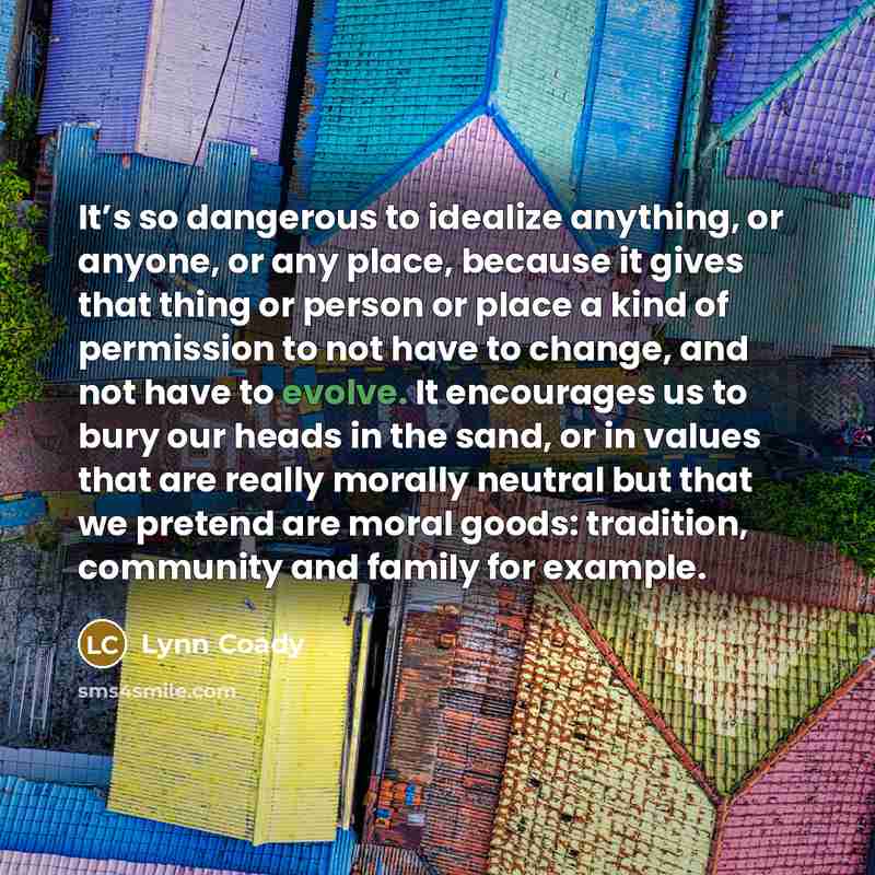 “It’s so dangerous to idealize anything, or anyone, or any…” quote by Lynn Coady