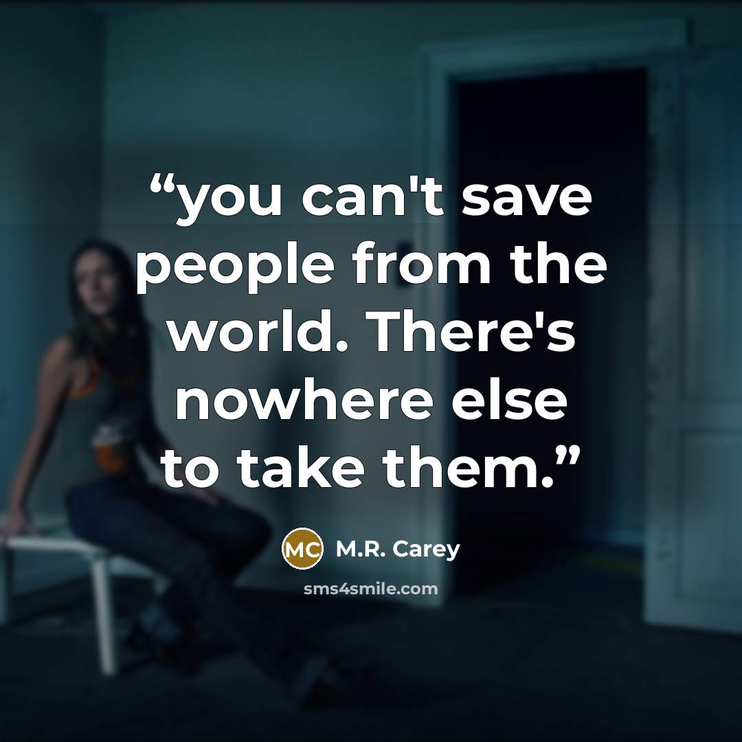 “you can't save people from the world. There's nowhere else to take them.” quote by M.R. Carey