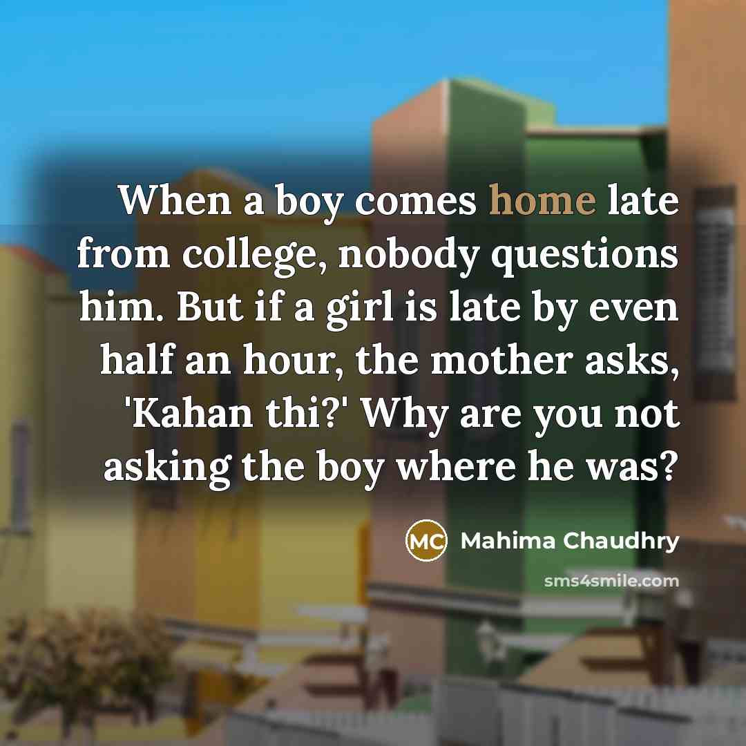“When a boy comes home late from college, nobody questions…” quote by Mahima Chaudhry