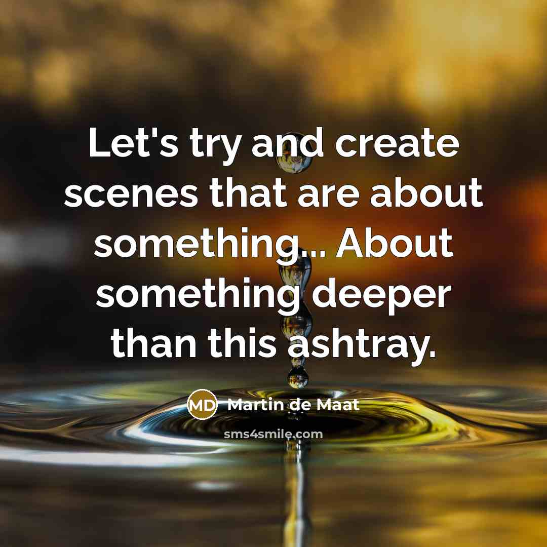“Let's try and create scenes that are about something... About…” quote by Martin de Maat