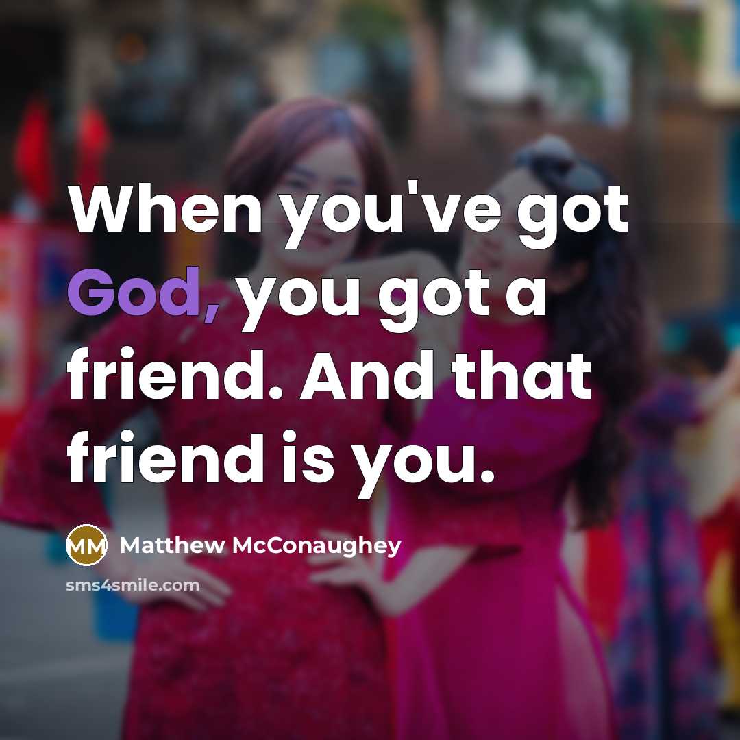 “When you've got God, you got a friend. And that…” quote by Matthew McConaughey