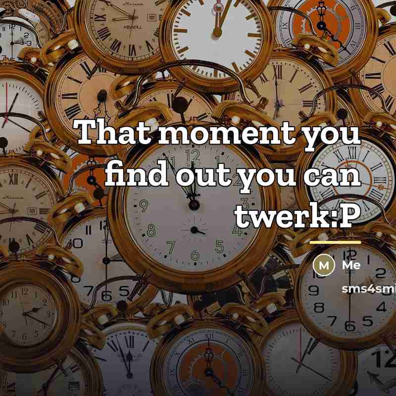 “That moment you find out you can twerk:P…” quote by Me