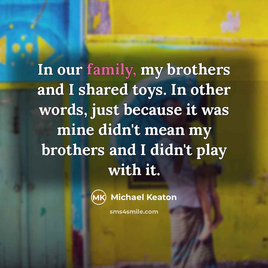 “In our family, my brothers and I shared toys. In…” quote by Michael Keaton