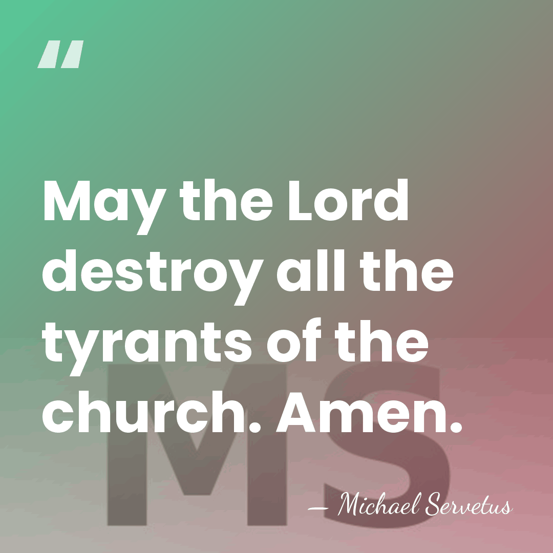 May the Lord destroy all the tyrants of the church. Amen. - Michael Servetus