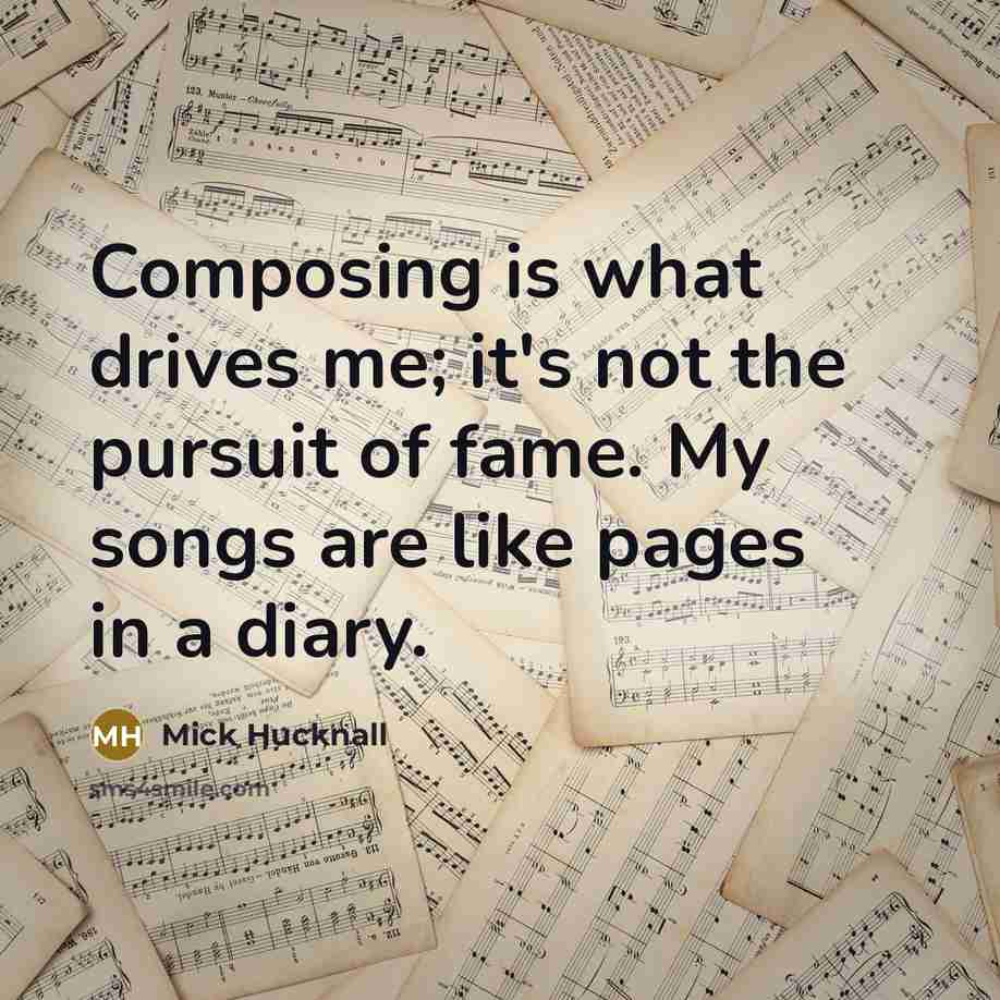 “Composing is what drives me; it's not the pursuit of fame. My songs are like pages in a diary.” quote by Mick Hucknall
