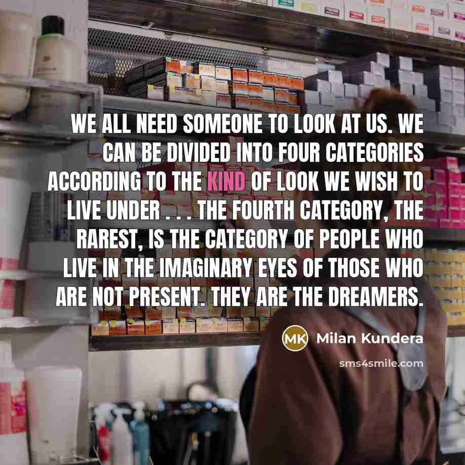 “We all need someone to look at us. We can…” quote by Milan Kundera