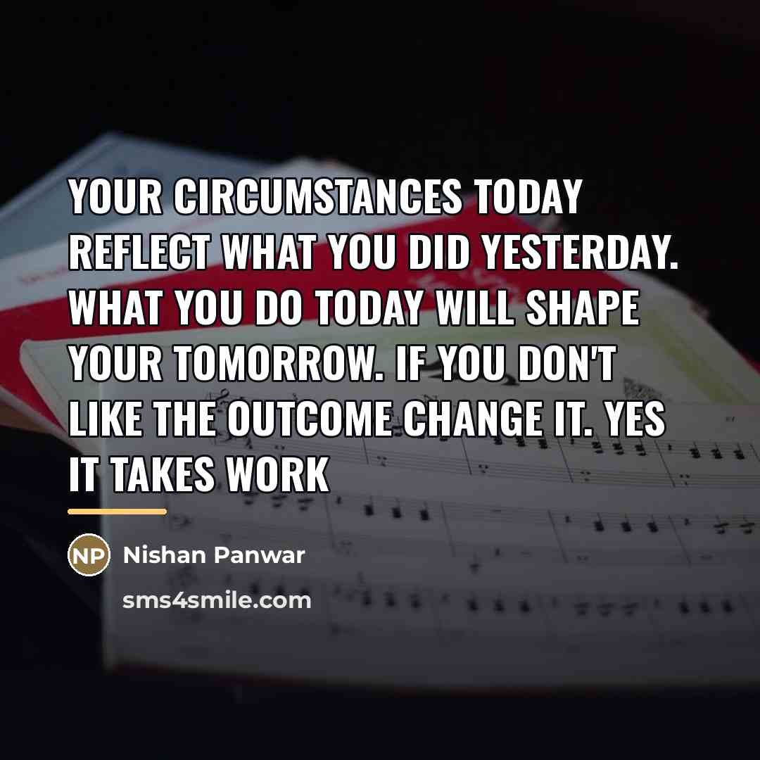 “Your circumstances today reflect what you did yesterday. What you…” quote by Nishan Panwar