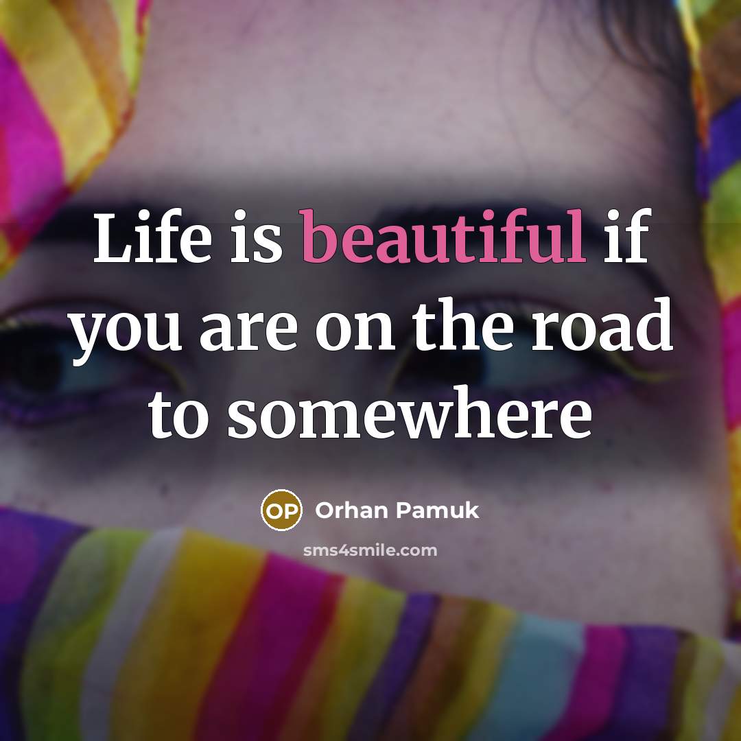 “Life is beautiful if you are on the road to…” quote by Orhan Pamuk