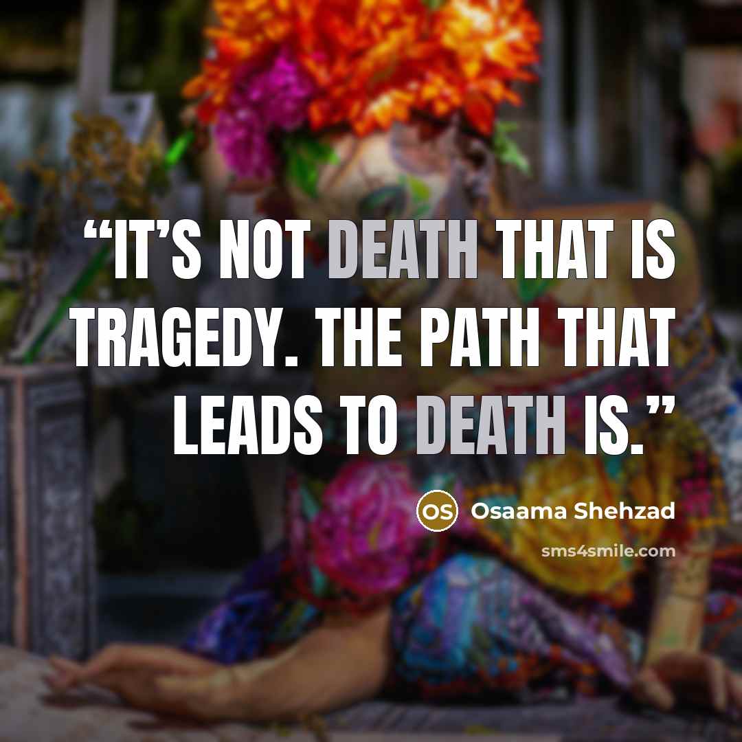 “It’s not death that is tragedy. The path that leads to death is.” quote by Osaama Shehzad