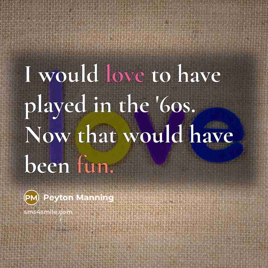 “I would love to have played in the '60s. Now…” quote by Peyton Manning