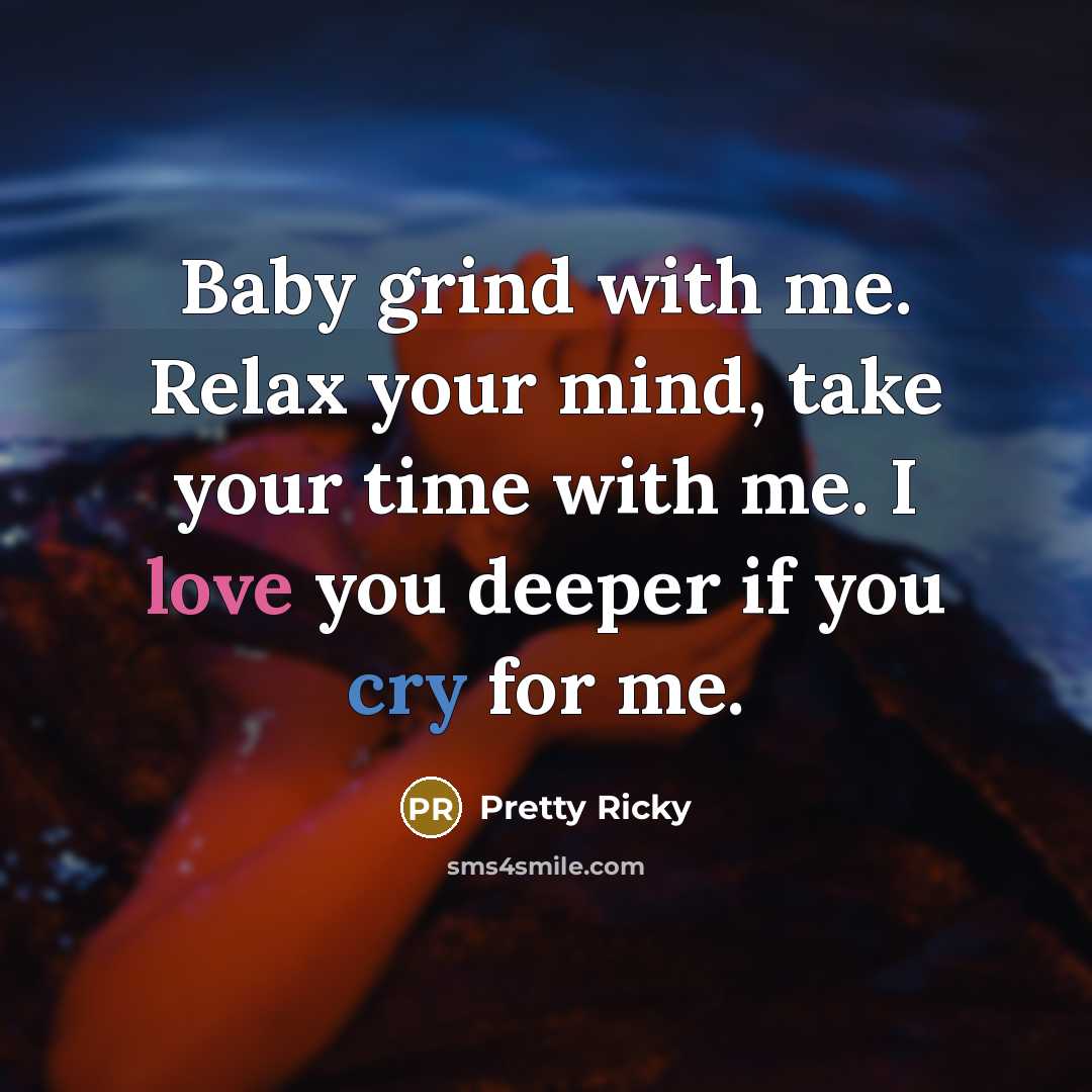 “Baby grind with me. Relax your mind, take your time with me. I love you deeper if you cry for me.” quote by Pretty Ricky