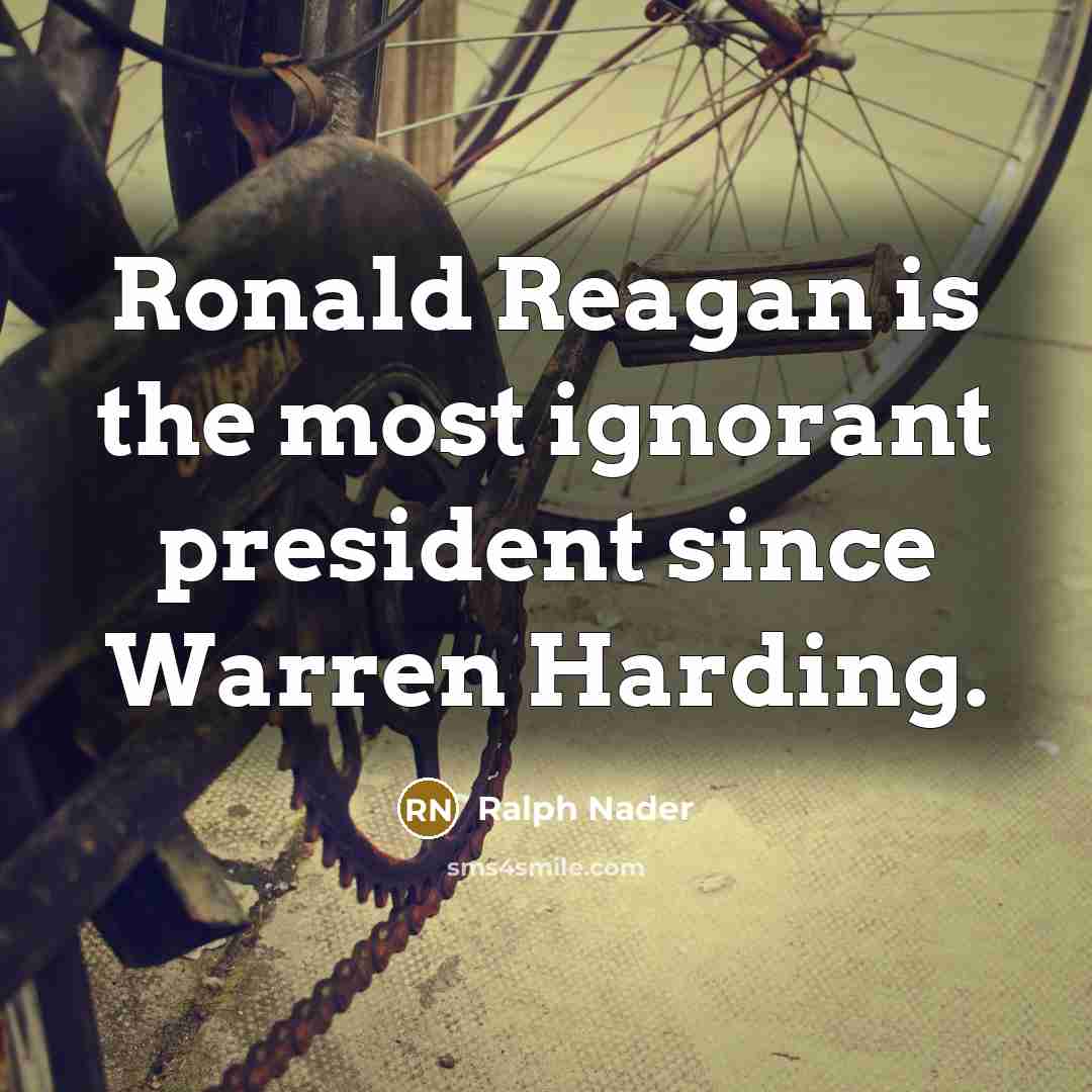 “Ronald Reagan is the most ignorant president since Warren Harding.…” quote by Ralph Nader